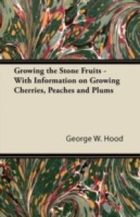 Growing the Stone Fruits – With Information on Growing Cherries, Peaches and Plums