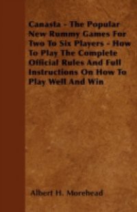 Canasta – The Popular New Rummy Games for Two to Six Players – How to Play the Complete Official Rules and Full Instructions on How to Play Well and W