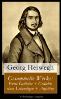 Gesammelte Werke: Gedichte eines Lebendigen + Gesammelte Gedichte + Aufsatze (Vollstandige Ausgabe)