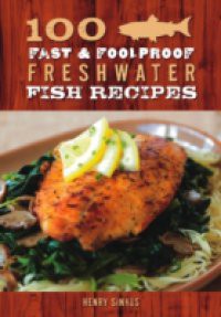 100 Fast & Foolproof Freshwater Fish Recipes