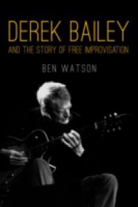 Derek Bailey and the Story of Free Improvisation