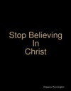 Stop Believing In Christ
