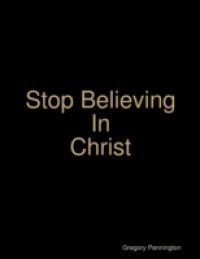 Stop Believing In Christ