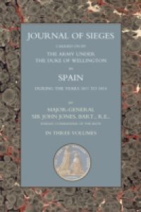 Journals of Sieges Carried On by The Army under the Duke of Wellington, in Spain, during the Years 1811 to 1814 – Volume I