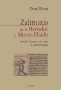 Zalmoxis de la Herodot la Mircea Eliade: Istorii despre un zeu al pretextului (Romanian edition)