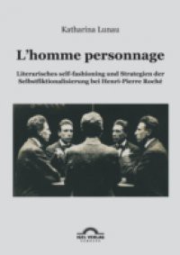 L'homme personnage: Literarisches self-fashioning und Strategien der Selbstfiktionalisierung bei Henri-Pierre-Roche