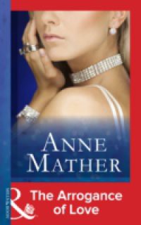 Arrogance of Love (Mills & Boon Modern) (The Anne Mather Collection)