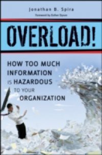 Overload! How Too Much Information is Hazardous to your Organization