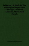 Folkways – A Study Of The Sociological Importance Of Usages, Manners, Customs, Mores And Morals