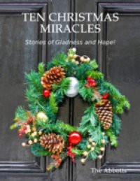 Ten Christmas Miracles: Stories of Gladness and Hope!