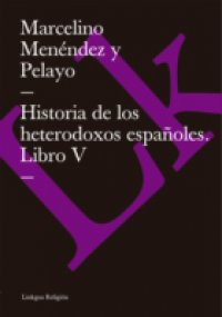 Historia de los heterodoxos espanoles. Libro V