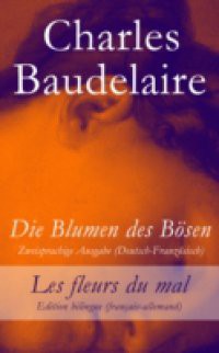 Die Blumen des Bosen – Zweisprachige Ausgabe (Deutsch-Franzosisch) / Les fleurs du mal – Edition bilingue (francais-allemand)