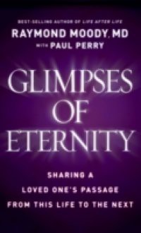 Glimpses of Eternity: Sharing a Loved One's Passage from This Life to the Next