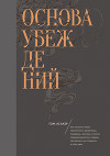 Основа убеждений. Как лучшие в мире маркетологи, дизайнеры, продавцы, тренеры, учителя, предприниматели и лидеры заставляют нас поверить в свои идеи