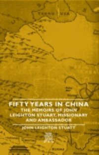 Fifty Years In China – The Memoirs Of John Leighton Stuart, Missionary And Ambassador