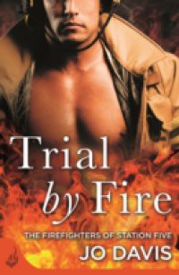 Trial by Fire: The Firefighters of Station Five Book 1