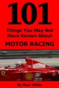 101 Things You May Not Have Known About Motor Racing