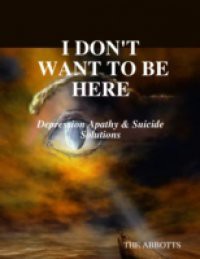 I Don't Want to Be Here: Depression Apathy & Suicide Solutions