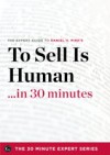 To Sell Is Human in 30 Minutes – The Expert Guide to Daniel H. Pink's Critically Acclaimed Book (The 30 Minute Expert Series)