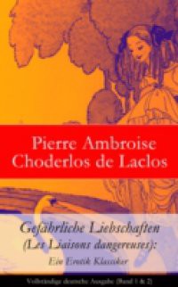 Gefahrliche Liebschaften (Les Liaisons dangereuses): Ein Erotik Klassiker – Vollstandige deutsche Ausgabe (Band 1 & 2)