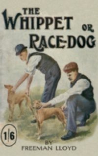 Whippet or Race Dog: Its Breeding, Rearing, and Training for Races and for Exhibition. (With Illustrations of Typical Dogs and Diagrams of Tracks)