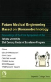 FUTURE MEDICAL ENGINEERING BASED ON BIONANOTECHNOLOGY – PROCEEDINGS OF THE FINAL SYMPOSIUM OF THE TOHOKU UNIVERSITY 21ST CENTURY CENTER OF EXCELLENCE PROGRAM