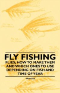 Fly Fishing – Flies; How to Make Them and Which Ones to Use Depending on Fish and Time of Year