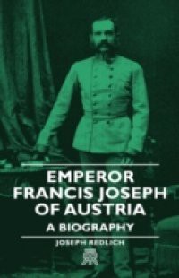 Emperor Francis Joseph of Austria – A Biography