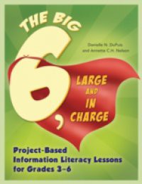 Big6, Large and in Charge: Project-Based Information Literacy Lessons for Grades 3-6