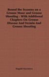 Round the Seasons on a Grouse Moor and Grouse Shooting – With Additional Chapters on Grouse Disease and Vermin and Grouse Shooting