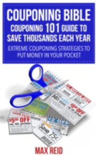 Couponing Bible: Couponing 101 Guide To Save Thousands Each Year