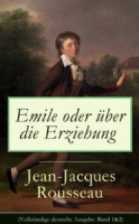 Emile oder uber die Erziehung (Vollstandige deutsche Ausgabe: Band 1&2)