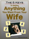 5 Keys to Getting Anything You Want From Your Wife