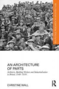Architecture of Parts: Architects, Building Workers and Industrialisation in Britain 1940 – 1970