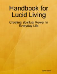 Handbook for Lucid Living – Creating Spiritual Power In Everyday Life