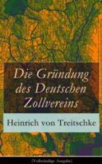 Die Grundung des Deutschen Zollvereins (Vollstandige Ausgabe)