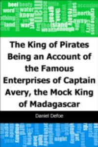 King of Pirates: Being an Account of the Famous Enterprises of Captain: Avery, the Mock King of Madagascar