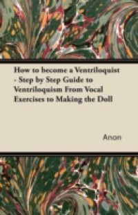 How to Become a Ventriloquist – Step by Step Guide to Ventriloquism, from Vocal Exercises to Making the Doll