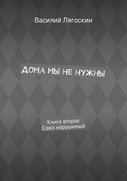 Дома мы не нужны. Книга вторая. Союз нерушимый