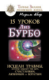 15 уроков Лиз Бурбо. Исцели травмы, которые мешают тебе быть счастливым, любимым и богатым