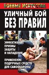 Уличный бой без правил. Эффективные приемы защиты и нападения. Применение подручных средств для самообороны