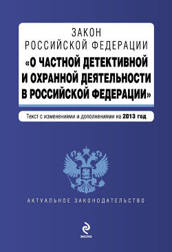 Закон Российской Федерации «О частной детективной и охранной деятельности в Российской Федерации». Текст с изменениями и дополнениями на 2013 год