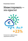 Инвестировать – это просто. Руководство по эффективному управлению капиталом