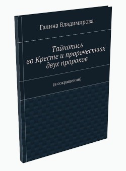 Тайнопись во Кресте <br/>и пророчествах двух пророков<br/>(в сокращении)