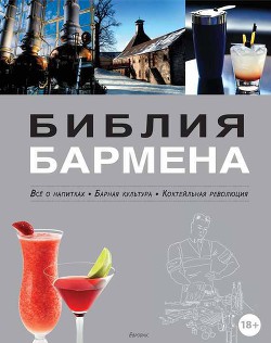 Библия бармена. Всё о напитках. Барная культура. Коктейльная революция