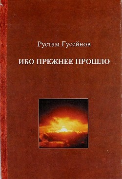 Ибо прежнее прошло. Роман о ХХ веке и приключившемся с Россией апокалипсисе