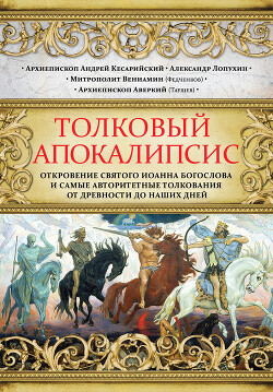 Толковый Апокалипсис. Откровение святого Иоанна Богослова и самые авторитетные толкования от древности до наших дней