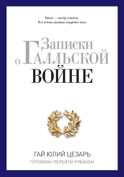 Записки о Галльской войне. Готовому перейти Рубикон