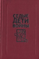 Седые дети войны: Воспоминания бывших узников фашистских концлагерей