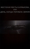 Жестокая месть Калмыкова, или День, когда погибла Земля (СИ)
